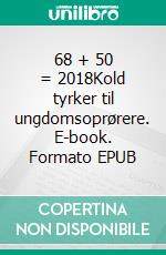 68 + 50 = 2018Kold tyrker til ungdomsoprørere. E-book. Formato EPUB ebook