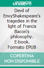 Devil of EnvyShakespeare's tragedies in the light of Francis Bacon's philosophy. E-book. Formato EPUB ebook