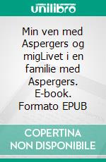 Min ven med Aspergers og migLivet i en familie med Aspergers. E-book. Formato EPUB ebook