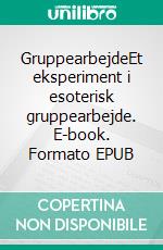 GruppearbejdeEt eksperiment i esoterisk gruppearbejde. E-book. Formato EPUB ebook