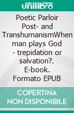 Poetic Parloir Post- and TranshumanismWhen man plays God - trepidation or salvation?. E-book. Formato EPUB ebook