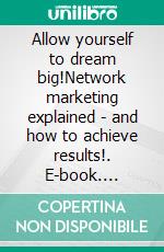 Allow yourself to dream big!Network marketing explained - and how to achieve results!. E-book. Formato EPUB ebook