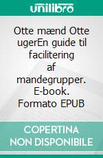 Otte mænd Otte ugerEn guide til facilitering af mandegrupper. E-book. Formato EPUB ebook di Jørgen Juul Jensen