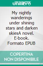 My nightly wanderings under shining stars and darken skiesA novel. E-book. Formato EPUB ebook