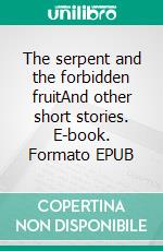 The serpent and the forbidden fruitAnd other short stories. E-book. Formato EPUB ebook