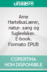 Arne HarteliusLærer, natur- sang og fugleelsker. E-book. Formato EPUB