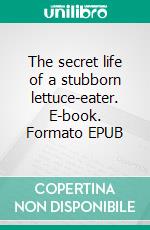 The secret life of a stubborn lettuce-eater. E-book. Formato EPUB ebook di Henrik Neergaard