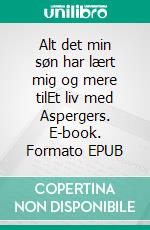 Alt det min søn har lært mig og mere tilEt liv med Aspergers. E-book. Formato EPUB ebook