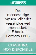 Det menneskelige væsen- eller det væsentlige ved mennesket. E-book. Formato EPUB ebook
