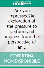 Are you impressed?An exploration of the pressure to perform and impress from the perspective of an organisational development consultant. E-book. Formato EPUB ebook di Sune Bjørn Larsen