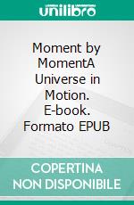 Moment by MomentA Universe in Motion. E-book. Formato EPUB