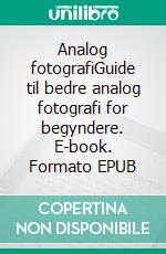 Analog fotografiGuide til bedre analog fotografi for begyndere. E-book. Formato EPUB ebook di Bo Belvedere Christensen