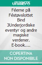 Féerne på Féstøvslottet Bind 3Underjordiske eventyr og andre magiske verdener. E-book. Formato EPUB ebook