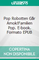 Pop Robotten Går Amok!Familien Pop. E-book. Formato EPUB ebook