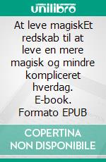 At leve magiskEt redskab til at leve en mere magisk og mindre kompliceret hverdag. E-book. Formato EPUB