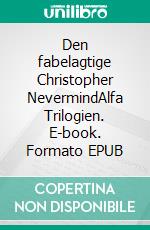 Den fabelagtige Christopher NevermindAlfa Trilogien. E-book. Formato EPUB ebook di Martin Willer