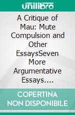 A Critique of Mau: Mute Compulsion and Other EssaysSeven More Argumentative Essays. E-book. Formato EPUB ebook di Ib Gram-Jensen