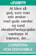 At blive så god, som man selv ønsker - med gode værdier og sund identitetPædagogiske værktøjer til trænere, der arbejder med børn og unge. E-book. Formato EPUB ebook