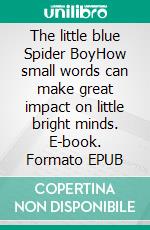 The little blue Spider BoyHow small words can make great impact on little bright minds. E-book. Formato EPUB ebook