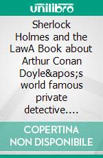 Sherlock Holmes and the LawA Book about Arthur Conan Doyle's world famous private detective. E-book. Formato EPUB ebook