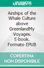 Airships of the Whale Culture above GreenlandMy Voyages. E-book. Formato EPUB ebook
