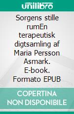 Sorgens stille rumEn terapeutisk digtsamling af Maria Persson Asmark. E-book. Formato EPUB ebook