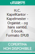 H.C. KapelKantor - Kapelmester - Organist - og hans samtid. E-book. Formato EPUB ebook