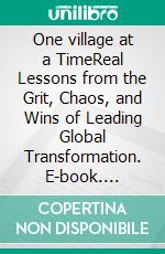 One village at a TimeReal Lessons from the Grit, Chaos, and Wins of Leading Global Transformation. E-book. Formato EPUB ebook