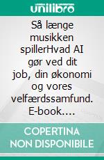 Så længe musikken spillerHvad AI gør ved dit job, din økonomi og vores velfærdssamfund. E-book. Formato EPUB ebook