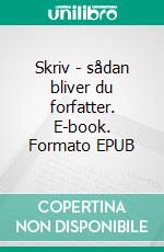 Skriv - sådan bliver du forfatter. E-book. Formato EPUB ebook