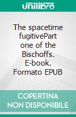 The spacetime fugitivePart one of the Bischoffs. E-book. Formato EPUB ebook di Martin Sommerdag