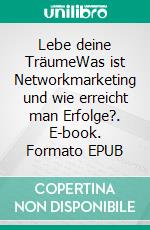 Lebe deine TräumeWas ist Networkmarketing und wie erreicht man Erfolge?. E-book. Formato EPUB ebook