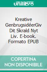 Kreative GenbrugsidéerGiv Dit Skrald Nyt Liv. E-book. Formato EPUB ebook di Charlotte Rasmussen