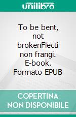 To be bent, not brokenFlecti non frangi. E-book. Formato EPUB ebook di Cedrus Poetry