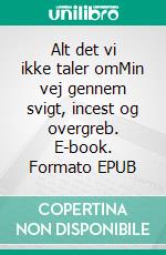 Alt det vi ikke taler omMin vej gennem svigt, incest og overgreb. E-book. Formato EPUB ebook