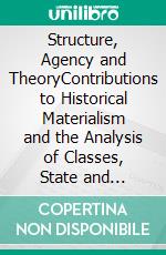 Structure, Agency and TheoryContributions to Historical Materialism and the Analysis of Classes, State and Bourgeois Power in Advanced Capitalist Societies. E-book. Formato EPUB