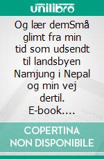 Og lær demSmå glimt fra min tid som udsendt til landsbyen Namjung i Nepal og min vej dertil. E-book. Formato EPUB ebook di Tove Madsen