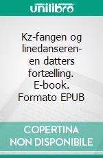 Kz-fangen og linedanseren- en datters fortælling. E-book. Formato EPUB ebook di Rie Y. Rasmussen