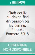 Skab det liv du elsker- find din passion og lev den nu. E-book. Formato EPUB ebook