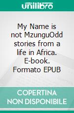 My Name is not MzunguOdd stories from a life in Africa. E-book. Formato EPUB ebook di Lars Peter Jensen