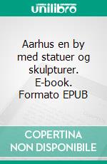 Aarhus en by med statuer og skulpturer. E-book. Formato EPUB ebook di Stephen B King