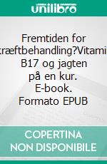 Fremtiden for kræftbehandling?Vitamin B17 og jagten på en kur. E-book. Formato EPUB ebook