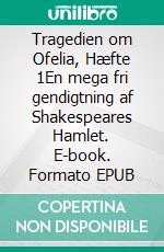 Tragedien om Ofelia, Hæfte 1En mega fri gendigtning af Shakespeares Hamlet. E-book. Formato EPUB ebook