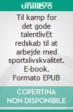 Til kamp for det gode talentlivEt redskab til at arbejde med sportslivskvalitet. E-book. Formato EPUB ebook di Lise Kissmeyer