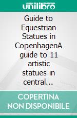 Guide to Equestrian Statues in CopenhagenA guide to 11 artistic statues in central Copenhagen -all easily accessible in the public space. E-book. Formato EPUB ebook