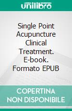 Single Point Acupuncture Clinical Treatment. E-book. Formato EPUB ebook