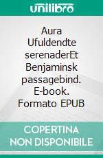 Aura Ufuldendte serenaderEt Benjaminsk passagebind. E-book. Formato EPUB ebook