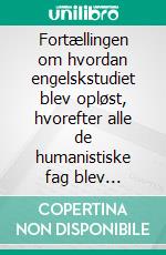 Fortællingen om hvordan engelskstudiet blev opløst, hvorefter alle de humanistiske fag blev globaliserede studier på engelskEt satirisk essay. E-book. Formato EPUB ebook