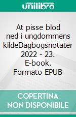 At pisse blod ned i ungdommens kildeDagbogsnotater 2022 - 23. E-book. Formato EPUB ebook