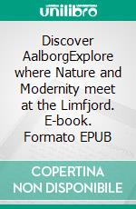 Discover AalborgExplore where Nature and Modernity meet at the Limfjord. E-book. Formato EPUB ebook